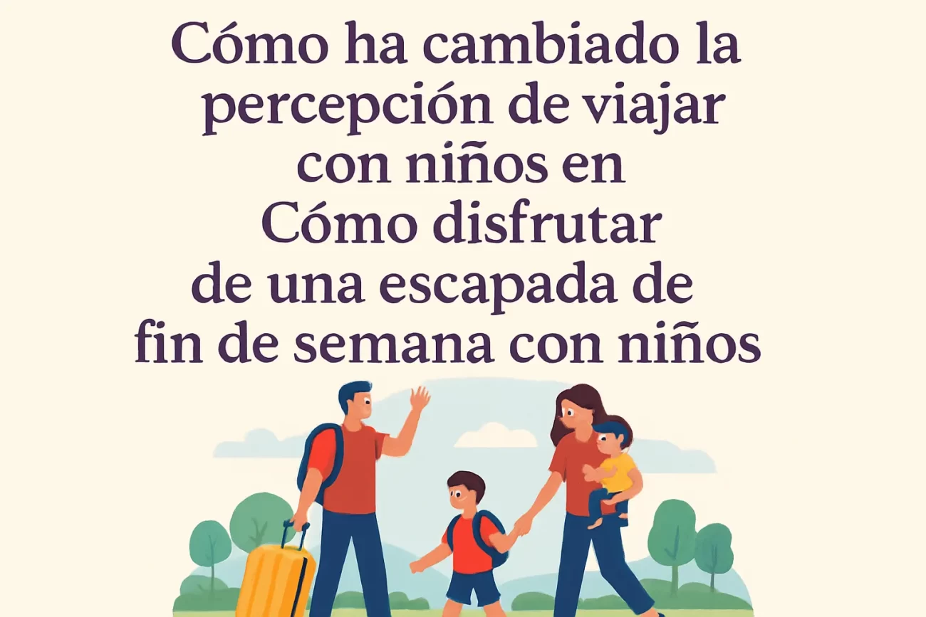 cómo ha cambiado la percepción de viajar con niños en Cómo disfrutar de una escapada de fin de semana con niños