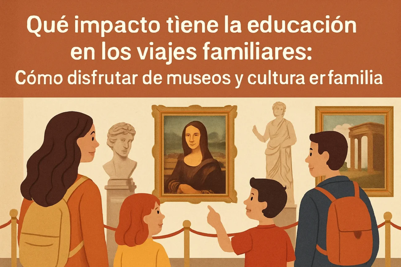 qué impacto tiene la educación en los viajes familiares Cómo disfrutar de museos y cultura en familia